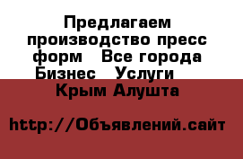 Предлагаем производство пресс-форм - Все города Бизнес » Услуги   . Крым,Алушта